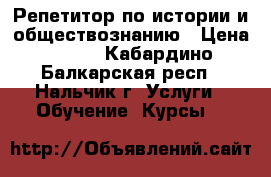 Репетитор по истории и обществознанию › Цена ­ 500 - Кабардино-Балкарская респ., Нальчик г. Услуги » Обучение. Курсы   